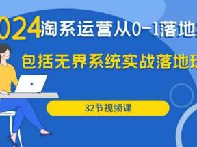 2024淘系运营从0-1落地实战课：包括无界系统实战落地玩法（32节）