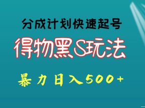 得物黑S玩法 分成计划起号迅速 暴力日入500+