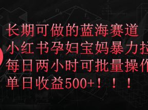 小红书孕妇宝妈暴力拉新玩法，长期可做蓝海赛道，每日两小时收益500+可批量