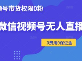 微信视频号无人直播，视频号带货权限0粉即可，0费用0保证金（附软件）