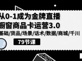 0-1成为金牌直播橱窗商品卡运营3.0，基础/货品/场景/话术/数据/商城/千川