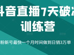 抖音直播7天破冰训练营，0粉新号最快一个月时间做到日销3万单