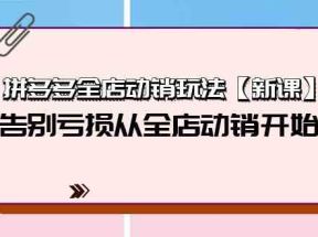 拼多多全店动销玩法【新课】，告别亏损从全店动销开始（4节视频课）