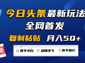 今日头条最新玩法全网首发，无脑复制粘贴 每天2小时月入5000+，非常适合新手小白