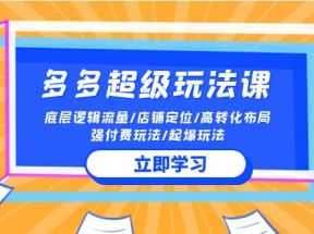 2024多多超级玩法课 流量底层逻辑/店铺定位/高转化布局/强付费/起爆玩法