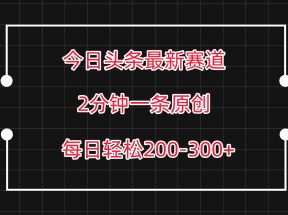 今日头条最新赛道玩法，复制粘贴每日两小时轻松200-300【附详细教程】