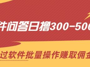 软件问答日撸300-500元，通过软件批量操作赚取佣金（无水印）