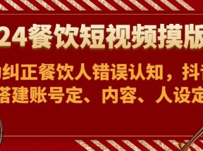 2024餐饮短视频摸版课-帮助纠正餐饮人错误认知，抖音账号搭建账号定、内容、人设定位