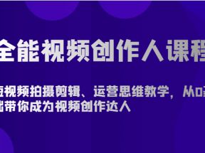 全能视频创作人课程-短视频拍摄剪辑、运营思维教学，从0基础带你成为视频创作达人