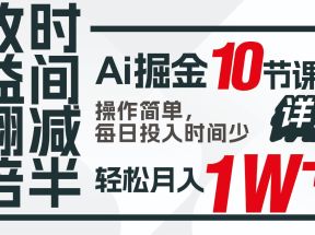 收益翻倍，时间减半！AI掘金，十节课详解，每天投入时间少，轻松月入1w+！