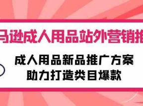 亚马逊成人用品站外营销推广，成人用品新品推广方案，助力打造类目爆款