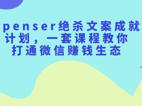 Spenser绝杀文案成就计划，一套课程教你打通微信赚钱生态