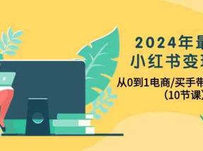 2024年最新小红书变现课，从0到1电商/买手带货/接商单（10节课）