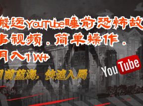 搬运YouTube睡前恐怖故事视频，简单操作，月入1W+，目前蓝海，快速入局