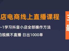 3月抖店电商线上直播课程：从0-1学习抖音小店，不拍视频不直播 日出1000单