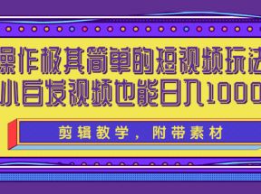 操作极其简单的短视频玩法，小白搬运视频也能实现日入1000+【视频教程】