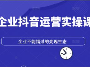 企业抖音运营实操课，企业不能错过的变现生态