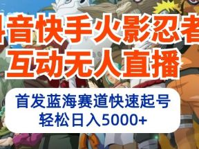 抖音快手火影忍者互动无人直播，首发蓝海赛道快速起号，轻松日入5000+