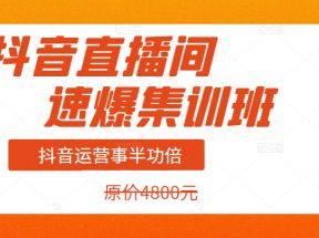 价值4800元的抖音直播间速爆集训班，让你的抖音运营事半功倍