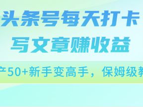 头条号每天打卡写文章赚收益，日产50+新手变高手，保姆级教程