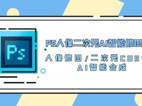 PS人像二次元AI智能修图 合成 人像修图/二次元 COS合成/AI 智能合成（119节完整版）