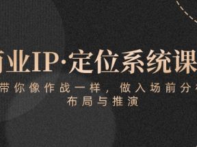 商业IP·定位系统课程：带你像作战一样，做入场前分析，布局与推演