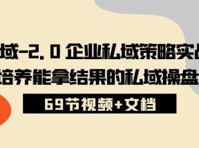 私域2.0企业私域策略实战课，培养能拿结果的私域操盘手 (69节视频+文档)