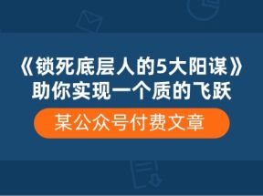 某公众号付费文章《锁死底层人的5大阳谋》助你实现一个质的飞跃