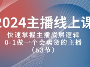 2024主播线上课，快速掌握主播底层逻辑，0-1做一个会卖货的主播（63节课）