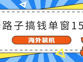 海外装机，野路子搞钱，单窗口15.8，亲测已变现10000+