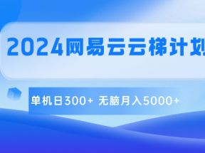 2024网易云云梯计划 单机日300+ 无脑月入5000+