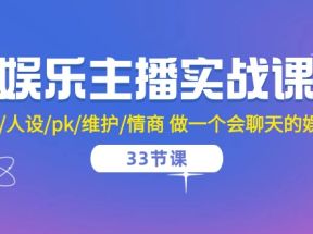 娱乐主播实战课 留人/人设/pk/维护/情商 做一个会聊天的娱乐主播（33节课）