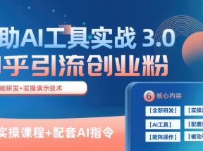 知乎引流精准创业粉 3.0（11节课），借助AI工具实战，每天获客100+