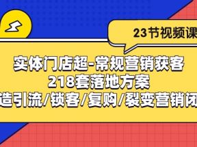 实体门店超常规营销获客：218套落地方案/打造引流/锁客/复购/裂变营销