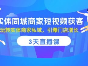 实体同城商家短视频获客，3天直播课，玩转实体商家私域，引爆门店增长