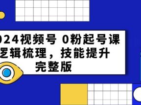 2024视频号0粉起号课，逻辑梳理，技能提升（54节完整版）