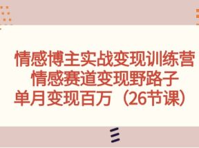 情感博主实战变现训练营，情感赛道变现野路子，单月变现百万（26节课）