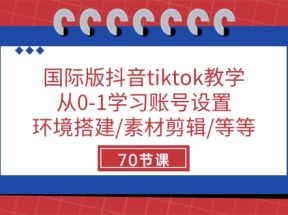 国际版抖音tiktok教学：从0-1学习账号设置/环境搭建/素材剪辑/等等/70节