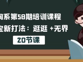 淘系第58期培训课程，淘宝新打法：逛逛 +无界（20节课）