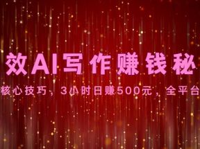 高效AI写作赚钱秘诀：掌握核心技巧，3小时日赚500元，全平台适用