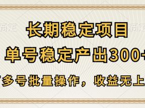 长期稳定项目，单号稳定产出300+，可多号批量操作，收益无上限