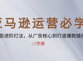 亚马逊运营必学： SP广告进阶打法，从广告核心到打造爆款链接（15节课）