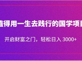 值得用一生去践行的国学项目，开启财富之门，轻松日入 3000+