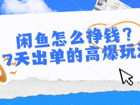 闲鱼怎么挣钱？7天出单的高爆玩法，详细实操细节讲解