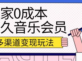 独家0成本永久音乐会员，多渠道变现玩法【实操教程】