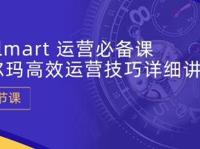 Walmart运营必备课：沃尔玛高效运营技巧详细讲解 (15节课)