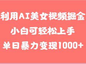 利用AI美女视频掘金，小白可轻松上手，单日暴力变现1000+，想象不到的简单