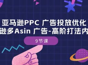 亚马逊PPC广告投放优化：亚马逊多Asin广告高阶打法内训班（9节课）