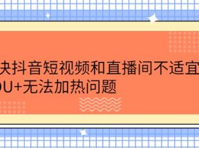 解决抖音短视频和直播间不适宜，DOU+无法加热问题