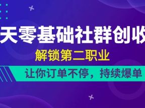 21天零基础社群创收营，解锁第二职业，让你订单不停，持续爆单（22节）